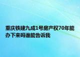 重慶鐵建九成1號(hào)房產(chǎn)權(quán)70年能辦下來嗎誰(shuí)能告訴我