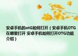 安卓手機的otG如何打開（安卓手機OTG在哪里打開 安卓手機如何打開OTG功能介紹）