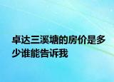 卓達(dá)三溪塘的房價(jià)是多少誰能告訴我