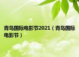 青島國際電影節(jié)2021（青島國際電影節(jié)）