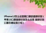 iPhone12怎么設(shè)置戴口罩的面部識(shí)別（蘋果13口罩面部識(shí)別怎么設(shè)置 面部識(shí)別口罩在哪設(shè)置介紹）