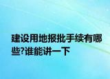 建設(shè)用地報(bào)批手續(xù)有哪些?誰能講一下