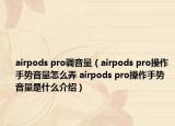 airpods pro調(diào)音量（airpods pro操作手勢(shì)音量怎么弄 airpods pro操作手勢(shì)音量是什么介紹）