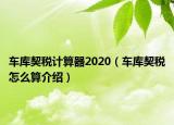 車庫(kù)契稅計(jì)算器2020（車庫(kù)契稅怎么算介紹）