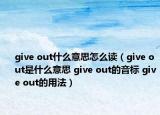 give out什么意思怎么讀（give out是什么意思 give out的音標(biāo) give out的用法）