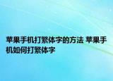 蘋果手機打繁體字的方法 蘋果手機如何打繁體字