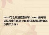 word怎么設(shè)置檢查拼寫（word拼寫和語法檢查在哪里 word拼寫和語法檢查怎么操作介紹）