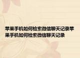 蘋果手機如何檢索微信聊天記錄蘋果手機如何檢索微信聊天記錄