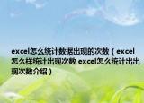 excel怎么統(tǒng)計(jì)數(shù)據(jù)出現(xiàn)的次數(shù)（excel怎么樣統(tǒng)計(jì)出現(xiàn)次數(shù) excel怎么統(tǒng)計(jì)出出現(xiàn)次數(shù)介紹）