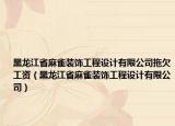 黑龍江省麻雀裝飾工程設(shè)計(jì)有限公司拖欠工資（黑龍江省麻雀裝飾工程設(shè)計(jì)有限公司）