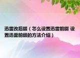 迅雷改后綴（怎么設(shè)置迅雷前綴 設(shè)置迅雷前綴的方法介紹）