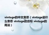 vintage的中文意思（vintage是什么意思 vintage的音標(biāo) vintage的用法）