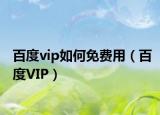 百度vip如何免費(fèi)用（百度VIP）