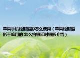 蘋果手機延時攝影怎么使用（蘋果延時攝影干嘛用的 怎么拍攝延時攝影介紹）