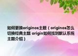 如何更換originos主題（originos怎么切換經(jīng)典主題 origin如何找到默認(rèn)系統(tǒng)主題介紹）