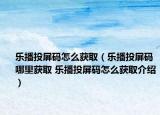 樂播投屏碼怎么獲取（樂播投屏碼哪里獲取 樂播投屏碼怎么獲取介紹）