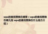 wps的查找替換在哪里（wps的查找替換在哪兒找 wps的查找替換在什么地方介紹）