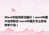 Word中如何移動(dòng)圖片（word中圖片如何移動(dòng) word中圖片怎么移動(dòng)教學(xué)介紹）