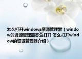 怎么打開(kāi)windows資源管理器（window的資源管理器怎么打開(kāi) 怎么打開(kāi)window的資源管理器介紹）