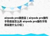 airpods pro調(diào)音量（airpods pro操作手勢(shì)音量怎么弄 airpods pro操作手勢(shì)音量是什么介紹）