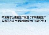 蘋果是怎么恢復出廠設置（蘋果恢復出廠設置的方法 蘋果如何恢復出廠設置介紹）