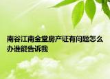 南谷江南金堂房產(chǎn)證有問題怎么辦誰能告訴我