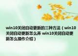 win10關(guān)閉自動更新的三種方法（win10關(guān)閉自動更新怎么弄 win10關(guān)閉自動更新怎么操作介紹）