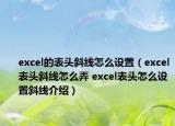 excel的表頭斜線怎么設(shè)置（excel表頭斜線怎么弄 excel表頭怎么設(shè)置斜線介紹）