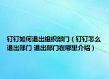 釘釘如何退出組織部門（釘釘怎么退出部門 退出部門在哪里介紹）