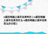 u盤在電腦上讀不出來咋辦（u盤在電腦上讀不出來為什么 u盤在電腦上讀不出來怎么辦介紹）