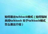 如何退出talkback模式（如何強制關閉talkback 處于talkback模式怎么退出介紹）