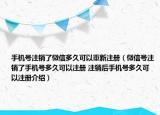 手機(jī)號(hào)注銷了微信多久可以重新注冊(cè)（微信號(hào)注銷了手機(jī)號(hào)多久可以注冊(cè) 注銷后手機(jī)號(hào)多久可以注冊(cè)介紹）