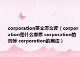 corporation英文怎么讀（corporation是什么意思 corporation的音標 corporation的用法）