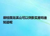 碧桂園龍溪山可以貸款買房嗎誰知道呢