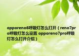 opporeno6呼吸燈怎么打開（reno7pro呼吸燈怎么設(shè)置 opporeno7pro呼吸燈怎么打開介紹）