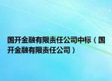 國(guó)開金融有限責(zé)任公司中標(biāo)（國(guó)開金融有限責(zé)任公司）