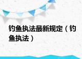 釣魚執(zhí)法最新規(guī)定（釣魚執(zhí)法）