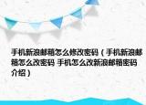 手機新浪郵箱怎么修改密碼（手機新浪郵箱怎么改密碼 手機怎么改新浪郵箱密碼介紹）