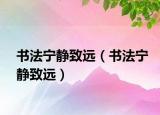 書法寧?kù)o致遠(yuǎn)（書法寧?kù)o致遠(yuǎn)）