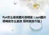 Ppt怎么更改圖片透明度（ppt圖片透明度怎么更改 如何更改介紹）