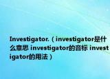 Investigator.（investigator是什么意思 investigator的音標(biāo) investigator的用法）