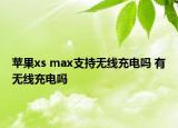 蘋果xs max支持無線充電嗎 有無線充電嗎