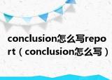 conclusion怎么寫report（conclusion怎么寫）