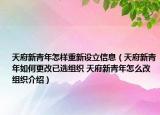 天府新青年怎樣重新設(shè)立信息（天府新青年如何更改已選組織 天府新青年怎么改組織介紹）