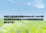 電腦怎么取消密碼鎖屏windows10（win10電腦鎖屏密碼如何取消 win10電腦鎖屏密碼的取消方法介紹）