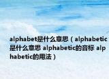 alphabet是什么意思（alphabetic是什么意思 alphabetic的音標(biāo) alphabetic的用法）