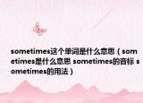 sometimes這個(gè)單詞是什么意思（sometimes是什么意思 sometimes的音標(biāo) sometimes的用法）