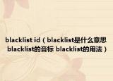 blacklist id（blacklist是什么意思 blacklist的音標(biāo) blacklist的用法）