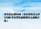 華為怎么調(diào)90幀（華為手機(jī)怎么開120幀 華為手機(jī)刷新率怎么調(diào)整介紹）