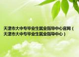 天津市大中專畢業(yè)生就業(yè)指導(dǎo)中心官網(wǎng)（天津市大中專畢業(yè)生就業(yè)指導(dǎo)中心）